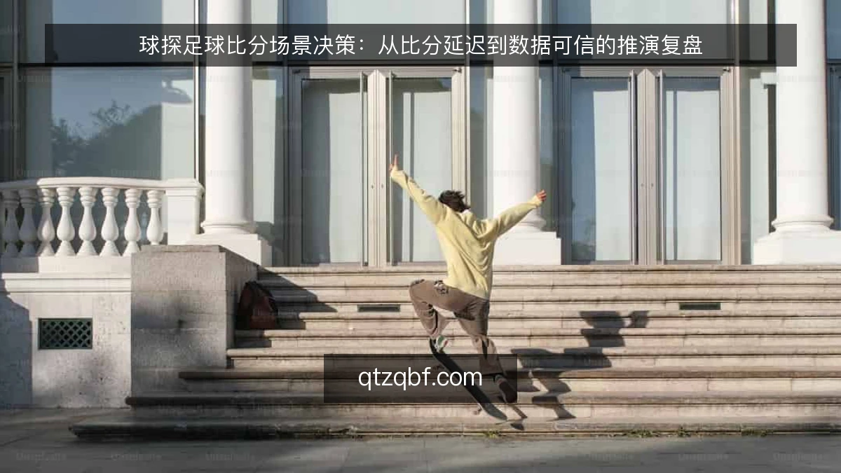 球探足球比分场景决策：从比分延迟到数据可信的推演复盘