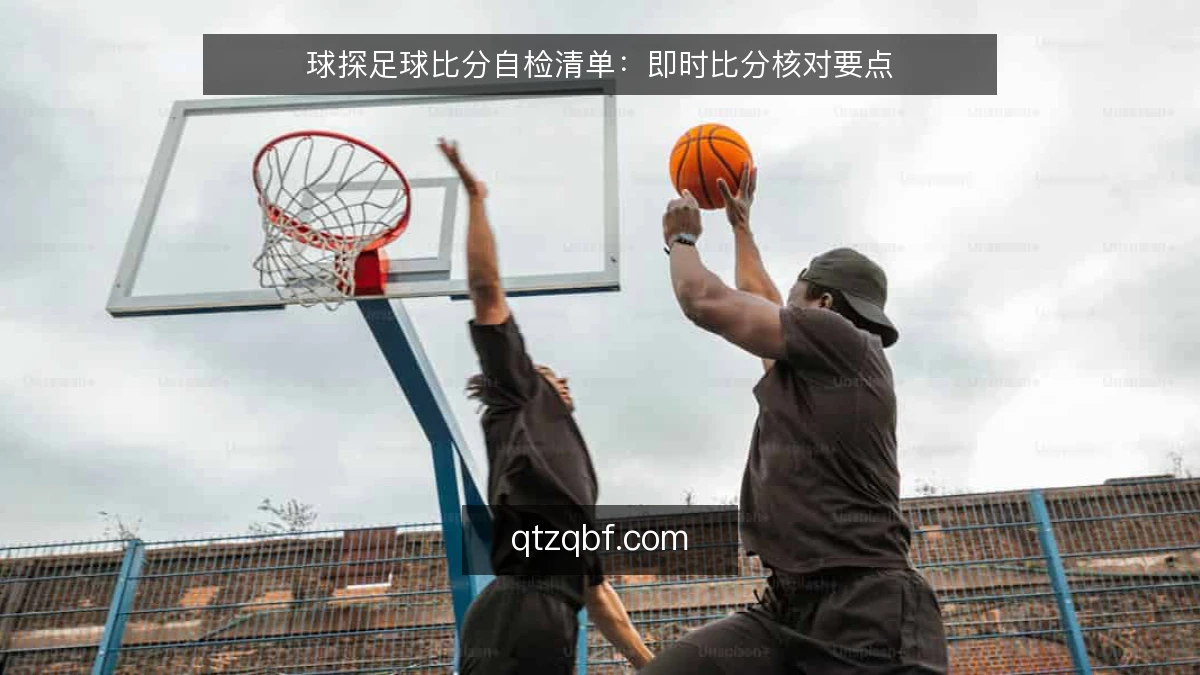 球探足球比分自检清单：即时比分核对要点