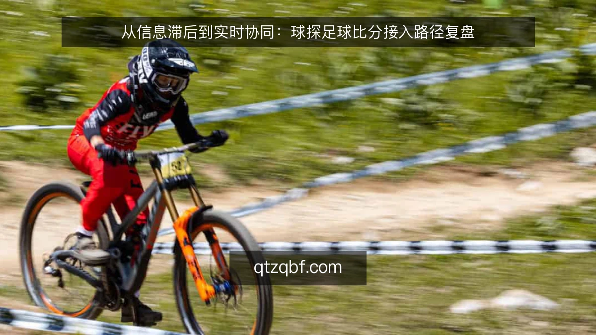 从信息滞后到实时协同:球探足球比分接入路径复盘