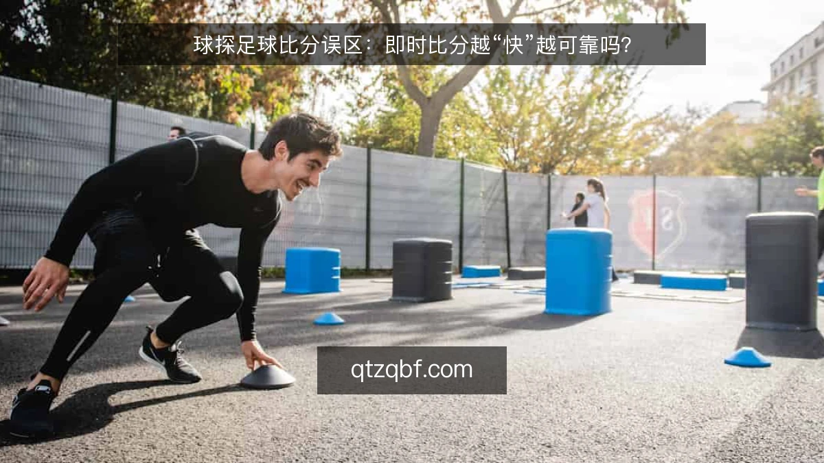 球探足球比分误区:即时比分越“快”越可靠吗?