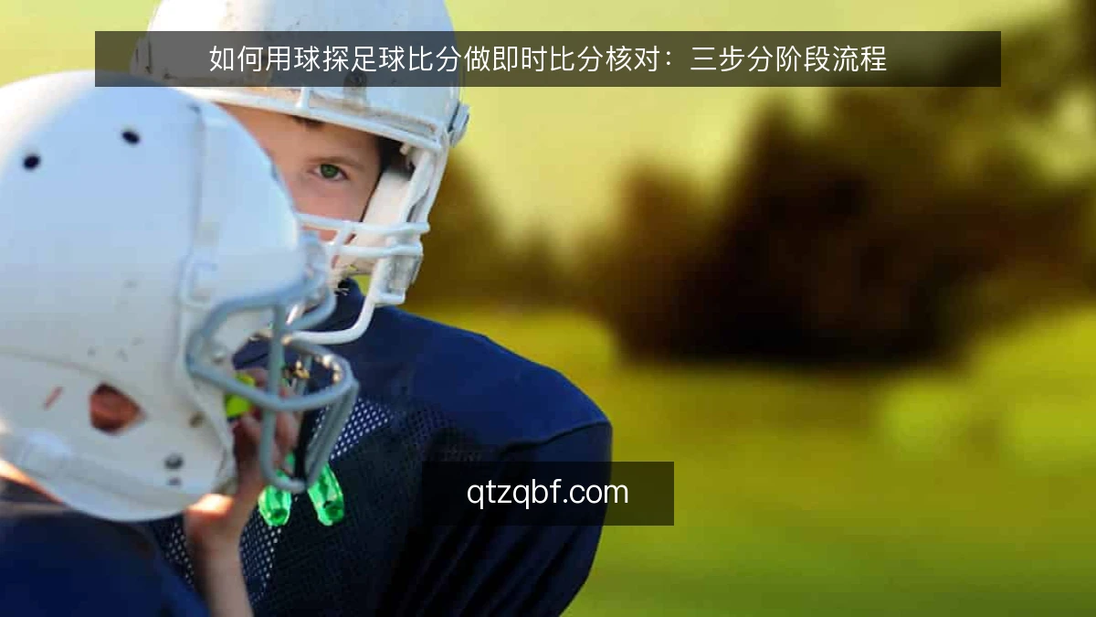 如何用球探足球比分做即时比分核对：三步分阶段流程