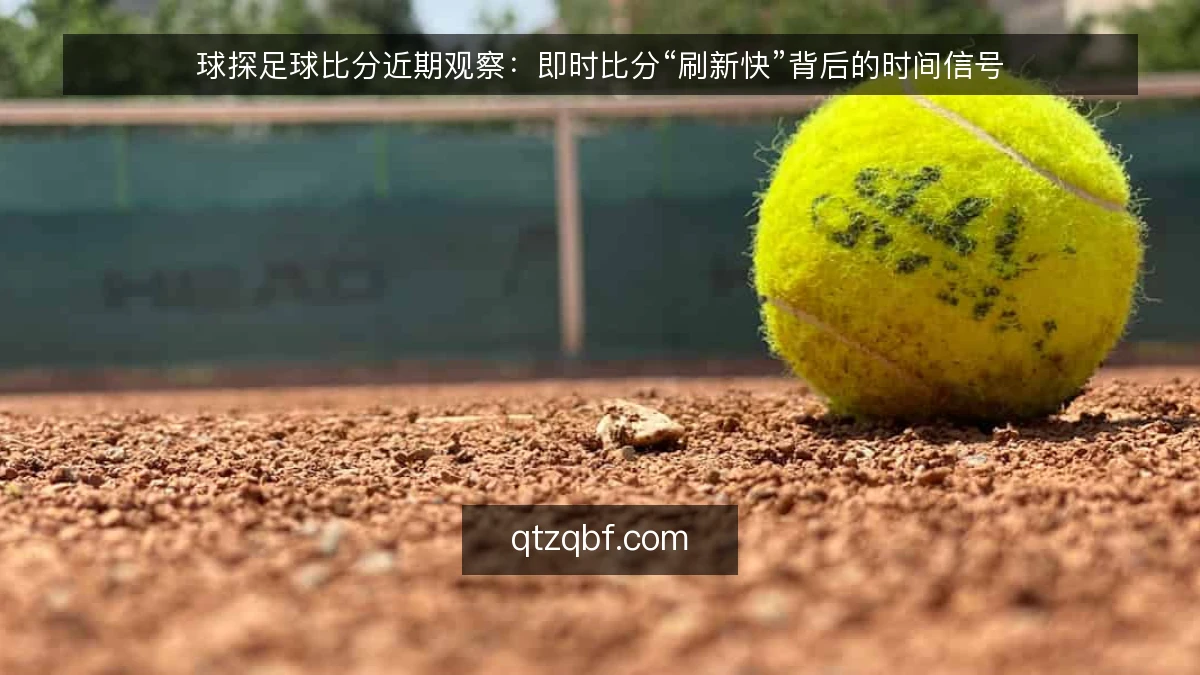 球探足球比分近期观察:即时比分“刷新快”背后的时间信号