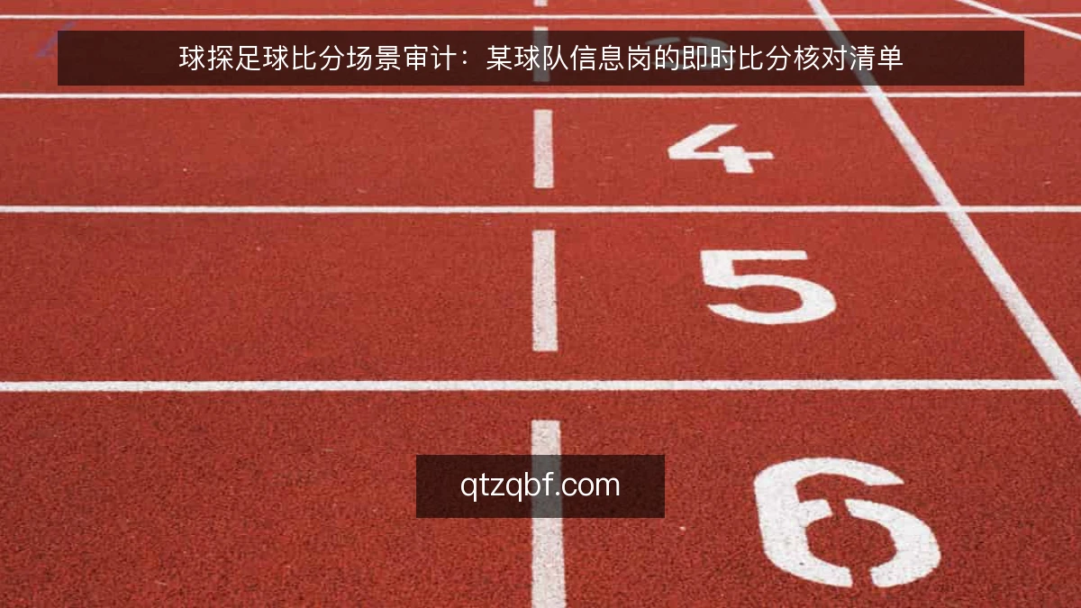 球探足球比分场景审计:某球队信息岗的即时比分核对清单