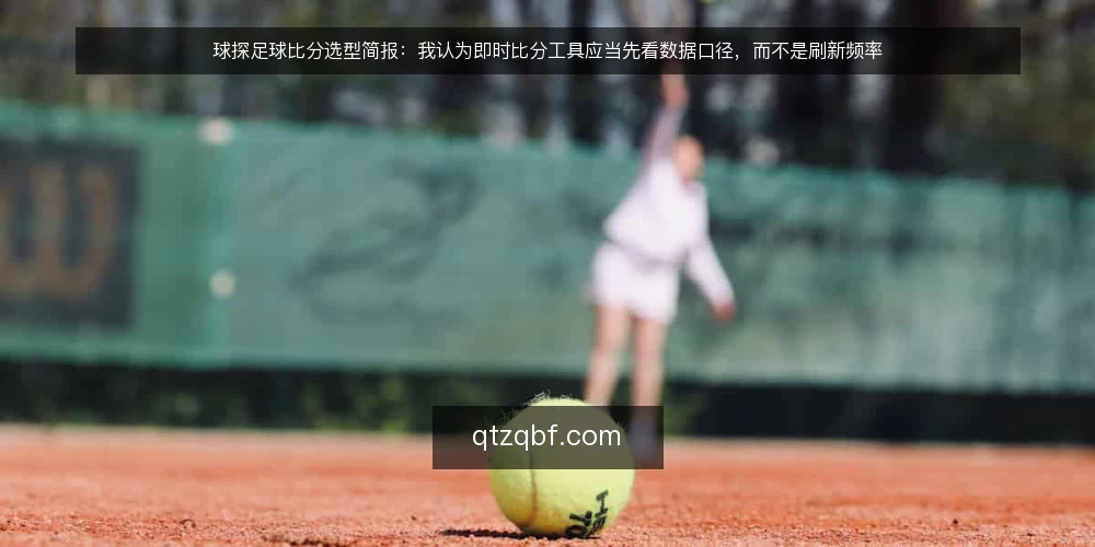 球探足球比分选型简报:我认为即时比分工具应当先看数据口径,而不是刷新频率 — 先定义需求:你要的到底是什么比分 配图