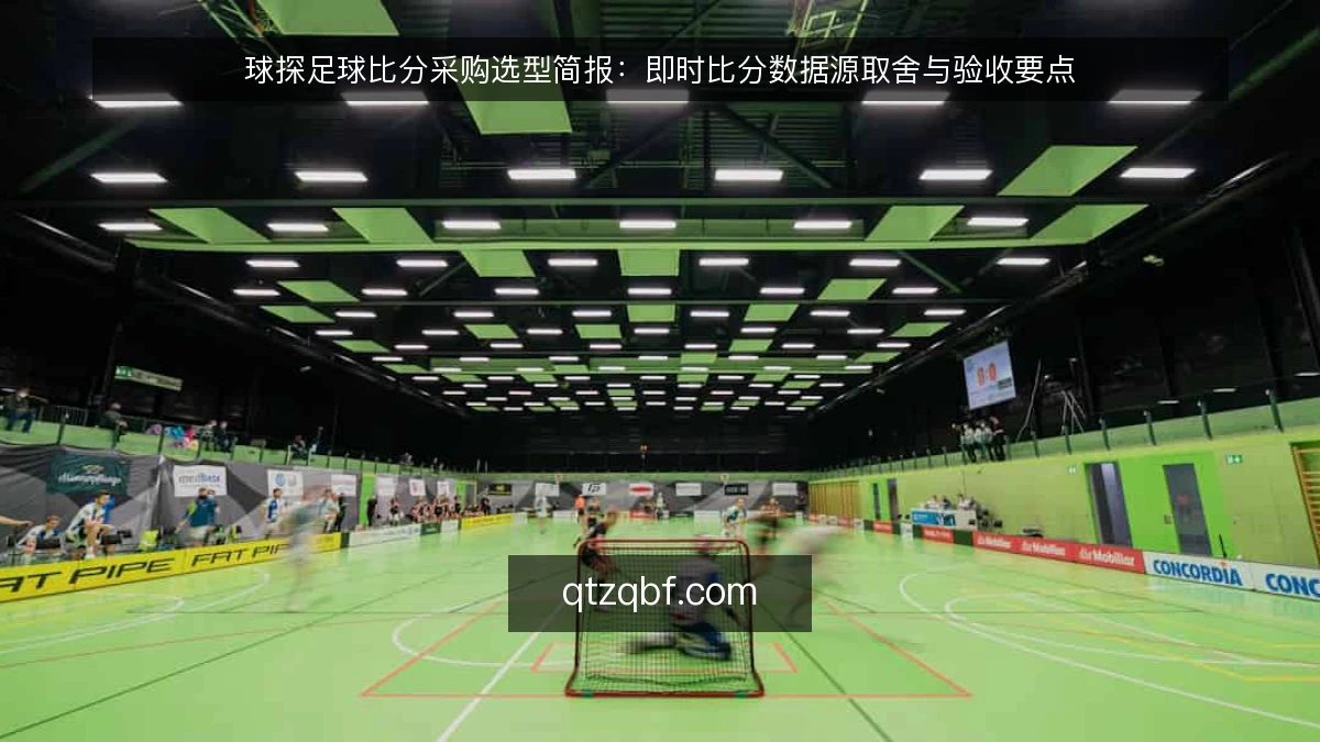 球探足球比分采购选型简报:即时比分数据源取舍与验收要点