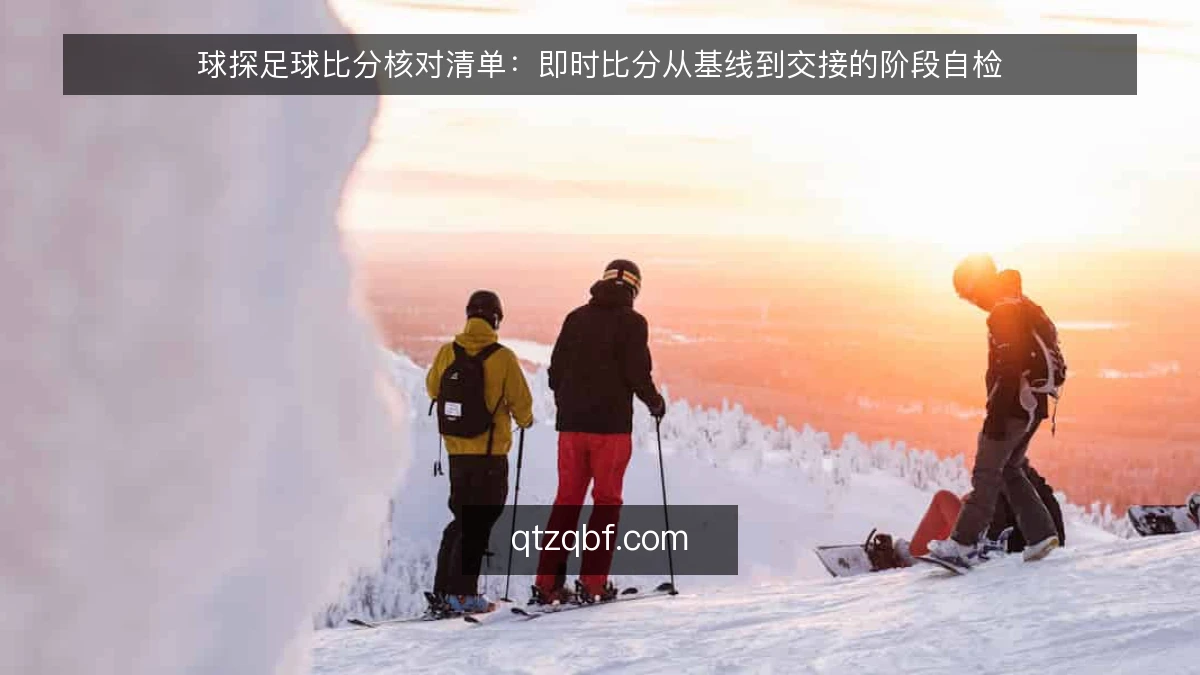 球探足球比分核对清单:即时比分从基线到交接的阶段自检