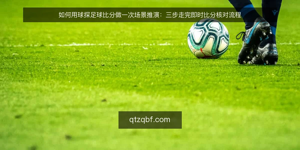 如何用球探足球比分做一次场景推演:三步走完即时比分核对流程 — 场景设定:赛前十分钟的核对需求 配图