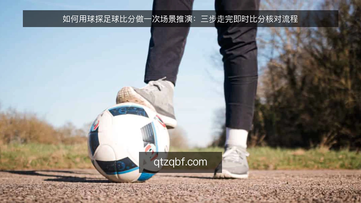如何用球探足球比分做一次场景推演:三步走完即时比分核对流程