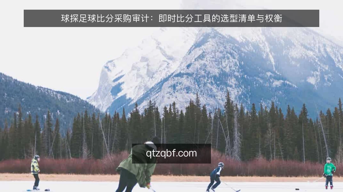 球探足球比分采购审计：即时比分工具的选型清单与权衡