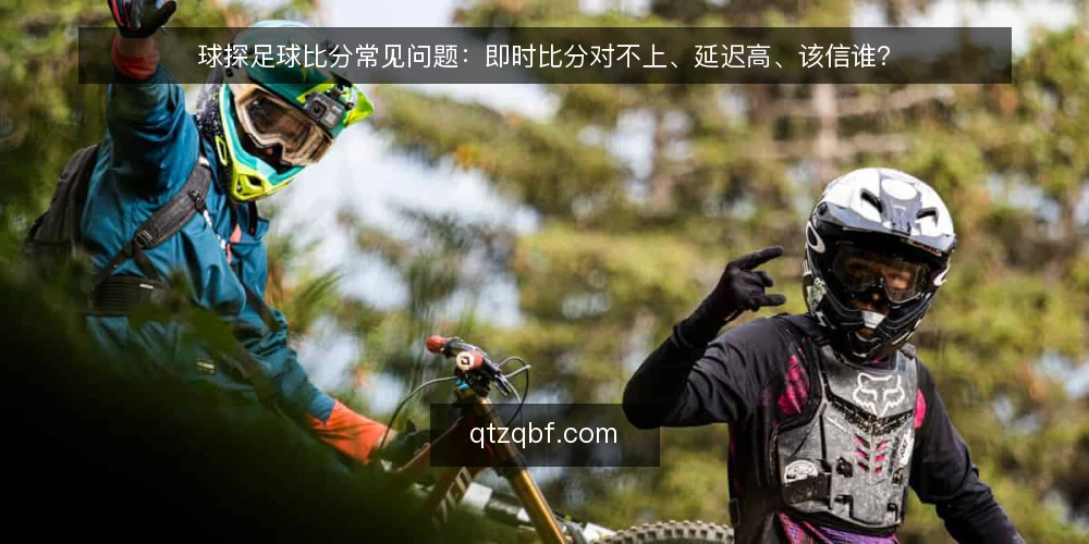 球探足球比分常见问题：即时比分对不上、延迟高、该信谁？ — 球探足球比分和即时比分到底差在哪？ 配图